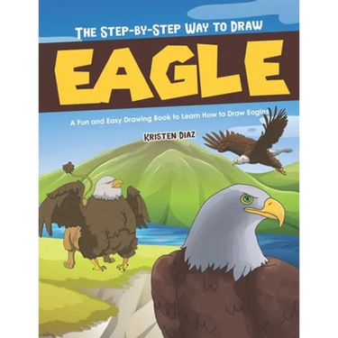 The Step-by-Step Way to Draw Eagle: A Fun and Easy Drawing Book to Learn How to Draw Eagles