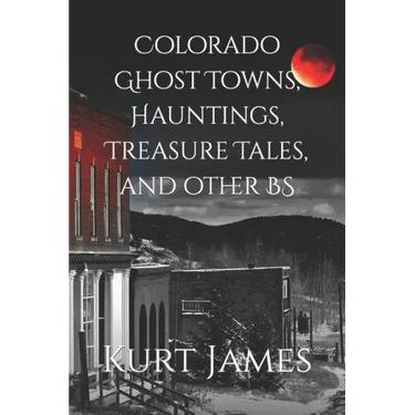 Colorado Ghost Towns, Hauntings, Treasure Tales, and other BS