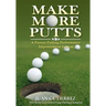 Make More Putts: A Proven Putting Performance Improvement System
