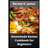 Homemade Ramen Cookbook for Beginners: Over 30 easy and delicious Ramen recipes