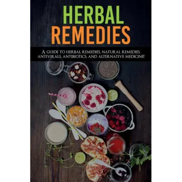Herbal Remedies: A Guide to Herbal Remedies, Natural Remedies, Antivirals, Antibiotics and Alternative Medicine!