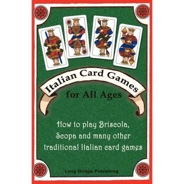 Italian Card Games for All Ages: How to Play Briscola, Scopa and Many Other Traditional Italian Card Games