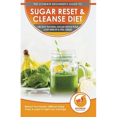 Sugar Reset & Cleanse Diet: The Ultimate Beginner's Sugar Reset & Cleanse Your System Diet Guide - 30-Day Natural Sugar Detox Plan, Lose Weight &