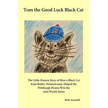 Tom the Good Luck Black Cat: The Little-Known Story of How a Black Cat from Butler, Pennsylvania, Helped the Pittsburgh Pirates Win the 1925 World