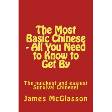 The Most Basic Chinese - All You Need to Know to Get By: The quickest and easiest survival Chinese!