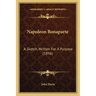 Napoleon Bonaparte: A Sketch, Written For A Purpose (1896)
