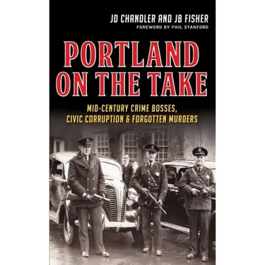 Portland on the Take: Mid-Century Crime Bosses, Civic Corruption & Forgotten Murders