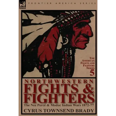 Northwestern Fights & Fighters: The Nez Perc & Modoc Indian Wars 1872-77