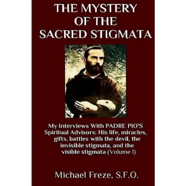 The Mystery Of The Sacred Stigmata: My Interviews With PADRE PIO's Spiritual Advisors