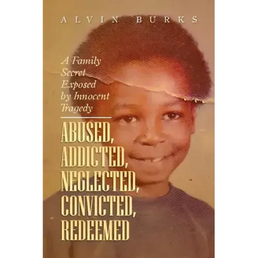Abused, Addicted, Neglected, Convicted, Redeemed: A Family Secret Exposed by Innocent Tragedy
