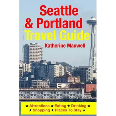 Seattle & Portland Travel Guide: Attractions, Eating, Drinking, Shopping & Places To Stay
