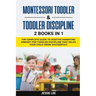 Montessori Toddler & Toddler Discipline: 2 Books in 1: The Complete Guide to Positive Parenting Mindset for Toddler Discipline that Helps Your Child G