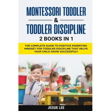 Montessori Toddler & Toddler Discipline: 2 Books in 1: The Complete Guide to Positive Parenting Mindset for Toddler Discipline that Helps Your Child G