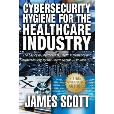 Cybersecurity Hygiene for the Healthcare Industry: The basics in Healthcare IT, Health Informatics and Cybersecurity for the Health Sector Volume 1