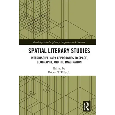 Spatial Literary Studies: Interdisciplinary Approaches to Space, Geography, and the Imagination