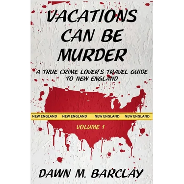 Vacations Can Be Murder: A True Crime Lover's Travel Guide to New England
