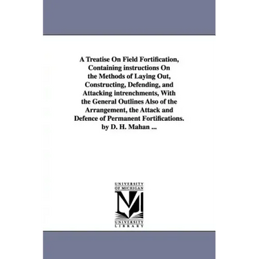 A Treatise on Field Fortification, Containing Instructions on the Methods of Laying Out, Constructing, Defending, and Attacking Intrenchments, with