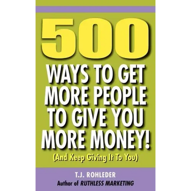 500 Ways to Get More People to Give You More Money!