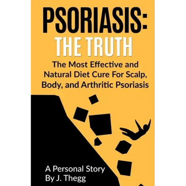 Psoriasis: The Truth: The Most Effective and Natural Diet Cure for Scalp, Body, and Arthritic Psoriasis