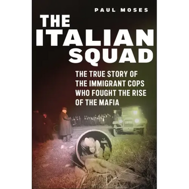 The Italian Squad: The True Story of the Immigrant Cops Who Fought the Rise of the Mafia