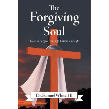 The Forgiving Soul: How to Forgive Yourself, Others and Life