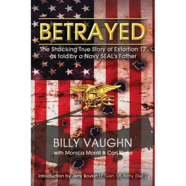 Betrayed: The Shocking True Story of Extortion 17 as told by a Navy SEAL's Father