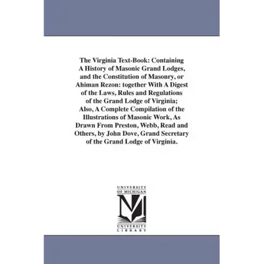 The Virginia Text-Book: Containing A History of Masonic Grand Lodges, and the Constitution of Masonry, or Ahiman Rezon: together With A Digest
