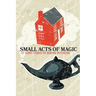 SMALL ACTS OF MAGIC, 27 Short Stories