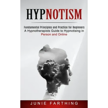 Hypnotism: Fundamental Principles and Practice for Beginners (A Hypnotherapists Guide to Hypnotising in Person and Online)
