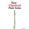Easy Classical Flute Solos: Featuring Music of Bach, Beethoven, Wagner, Handel and Other Composers