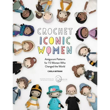 Crochet Iconic Women: Amigurumi Patterns for 15 Women Who Changed the World