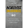 Against Inclusiveness: How the Diversity Regime Is Flattening America and the West and What to Do about It