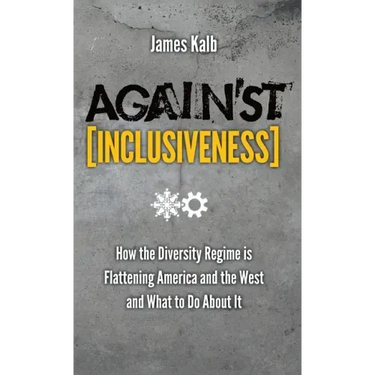 Against Inclusiveness: How the Diversity Regime Is Flattening America and the West and What to Do about It
