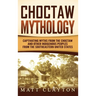 Choctaw Mythology: Captivating Myths from the Choctaw and Other Indigenous Peoples from the Southeastern United States