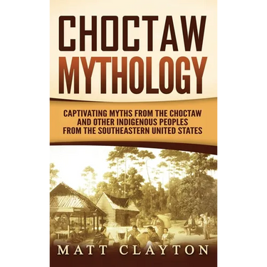 Choctaw Mythology: Captivating Myths from the Choctaw and Other Indigenous Peoples from the Southeastern United States