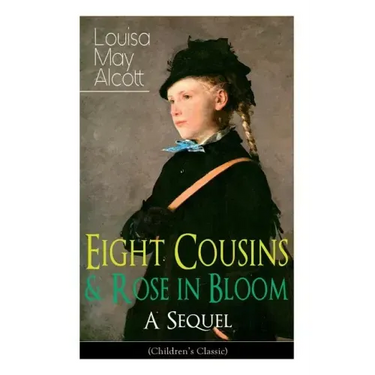 Eight Cousins & Rose in Bloom - A Sequel (Children's Classic): A Story of Rose Campbell