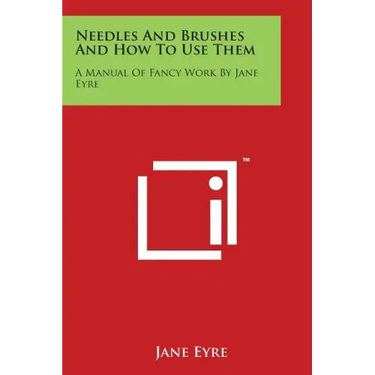 Needles And Brushes And How To Use Them: A Manual Of Fancy Work By Jane Eyre