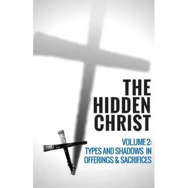 The Hidden Christ - Volume 2: Types and Shadows in Offerings and Sacrifices
