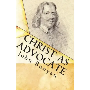 Christ as Advocate: The Work of Jesus Christ as an Advocate Clearly Explained and Largely Improved for the Benefit of All Believers