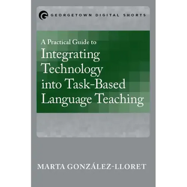 A Practical Guide to Integrating Technology into Task-Based Language Teaching