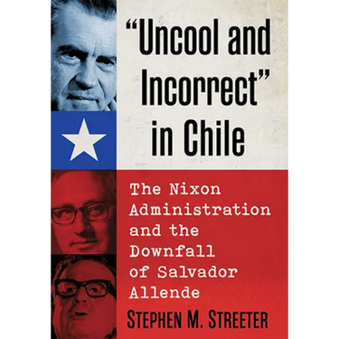 "Uncool and Incorrect" in Chile: The Nixon Administration and the Downfall of Salvador Allende