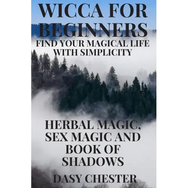 Wicca for Beginners: Find Your Magical Life With Simplicity: Herbal Magic, Sex Magic and Book of Shadows