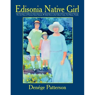 Edisonia Native Girl, the Life Story of Florence Keen Sansom Artist Born on the Edison Estate, Fort Myers, Florida