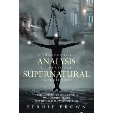 A Prosecutor's Analysis of Personal Supernatural Experiences: A Collection of Fascinating Stories Awaiting Your Verdict-Fact, Fiction, Fabrication, or