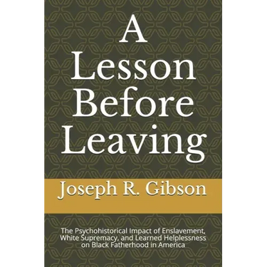 A Lesson Before Leaving: The Psychohistorical Impact of Enslavement, White Supremacy, and Learned Helplessness on Black Fatherhood in America