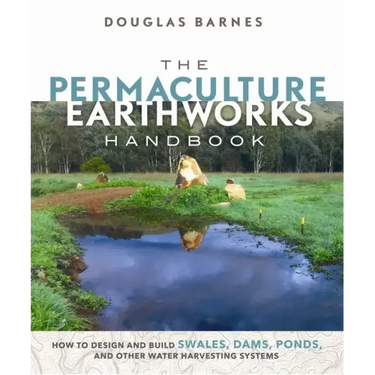 The Permaculture Earthworks Handbook: How to Design and Build Swales, Dams, Ponds, and Other Water Harvesting Systems