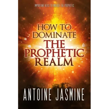 How To Dominate The Prophetic Realm: Important Keays to Unlock the Prophetic
