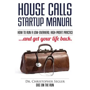House Calls Startup Manual: How to Run a Low-overhead, High-profit Practice and Get Your Life Back
