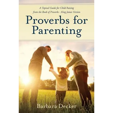 Proverbs for Parenting: A Topical Guide to Child Raising from the Book of Proverbs (King James Version)