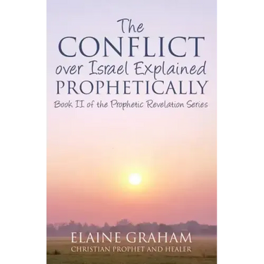 The Conflict over Israel Explained Prophetically: Book II of the Prophetic Revelation Series